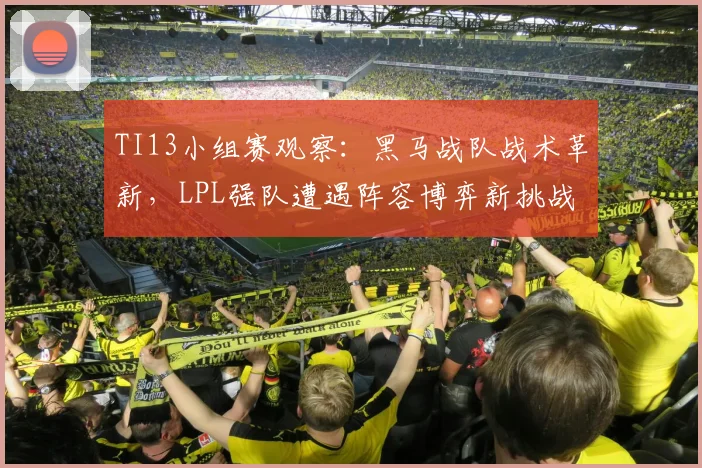 TI13小组赛观察：黑马战队战术革新，LPL强队遭遇阵容博弈新挑战