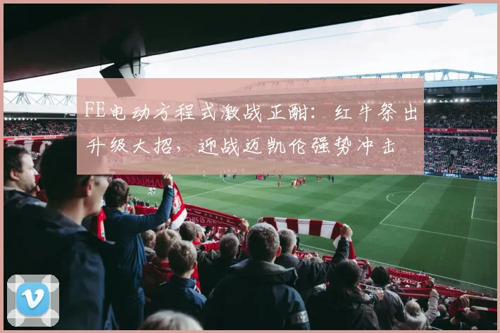 FE电动方程式激战正酣：红牛祭出升级大招，迎战迈凯伦强势冲击