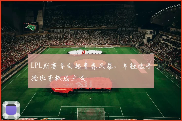 LPL新赛季刮起青春风暴，年轻选手抢班夺权成主流